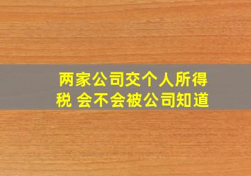 两家公司交个人所得税 会不会被公司知道